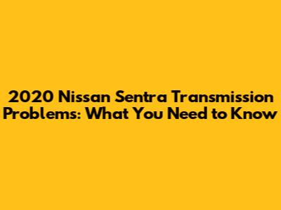 **2020 Nissan Sentra Transmission Problems: What You Need to Know**