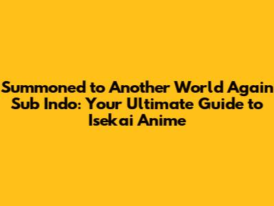 **Summoned to Another World Again Sub Indo: Your Ultimate Guide to Isekai Anime**