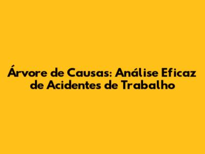 Árvore de Causas: Análise Eficaz de Acidentes de Trabalho