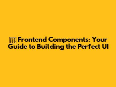 🚀 **Frontend Components: Your Guide to Building the Perfect UI**