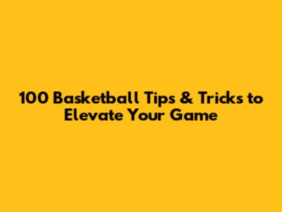 100 Basketball Tips & Tricks to Elevate Your Game
