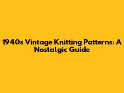 1940s Vintage Knitting Patterns: A Nostalgic Guide