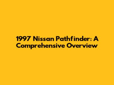1997 Nissan Pathfinder: A Comprehensive Overview