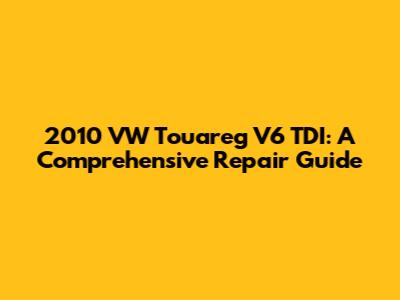 2010 VW Touareg V6 TDI: A Comprehensive Repair Guide