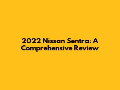 2022 Nissan Sentra: A Comprehensive Review
