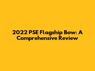 2022 PSE Flagship Bow: A Comprehensive Review
