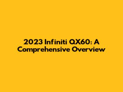 2023 Infiniti QX60: A Comprehensive Overview