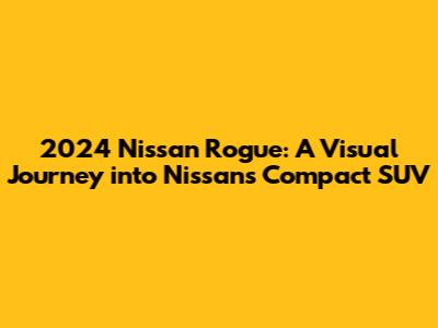 2024 Nissan Rogue: A Visual Journey into Nissan's Compact SUV