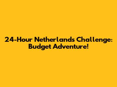 24-Hour Netherlands Challenge: Budget Adventure!