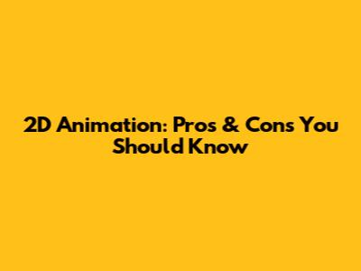 2D Animation: Pros & Cons You Should Know