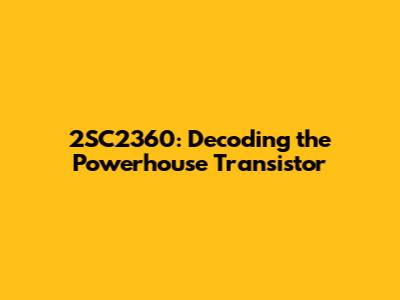 2SC2360: Decoding the Powerhouse Transistor