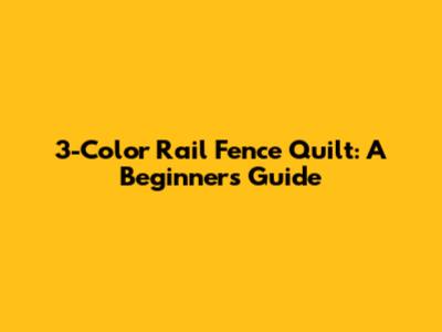 3-Color Rail Fence Quilt: A Beginner's Guide