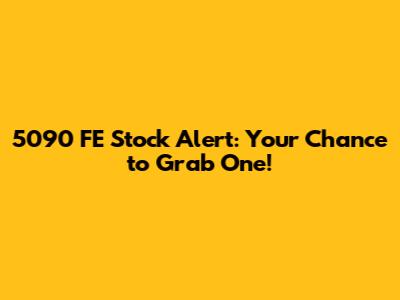 5090 FE Stock Alert: Your Chance to Grab One!