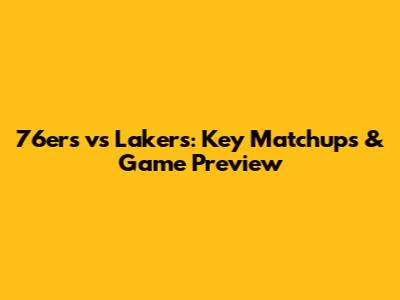 76ers vs Lakers: Key Matchups & Game Preview
