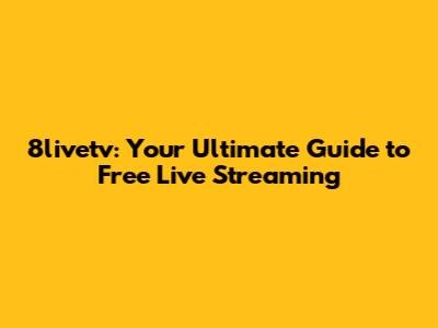 8livetv: Your Ultimate Guide to Free Live Streaming
