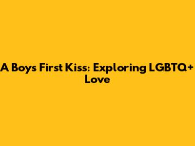 A Boy's First Kiss: Exploring LGBTQ+ Love