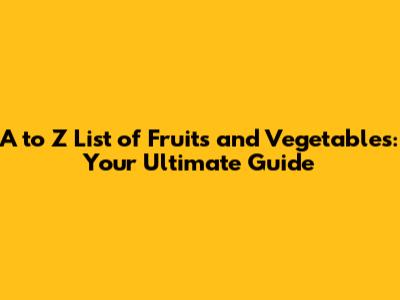 A to Z List of Fruits and Vegetables: Your Ultimate Guide