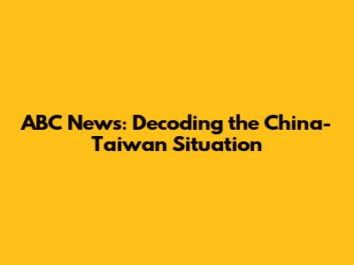 ABC News: Decoding the China-Taiwan Situation