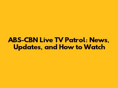 ABS-CBN Live TV Patrol: News, Updates, and How to Watch