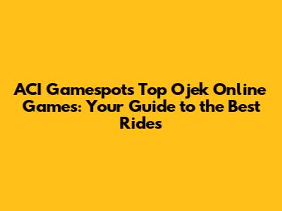 ACI Gamespot's Top Ojek Online Games: Your Guide to the Best Rides