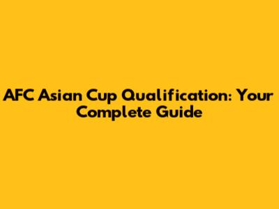 AFC Asian Cup Qualification: Your Complete Guide