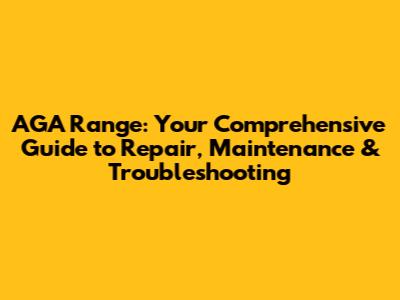 AGA Range: Your Comprehensive Guide to Repair, Maintenance & Troubleshooting