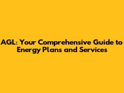 AGL: Your Comprehensive Guide to Energy Plans and Services