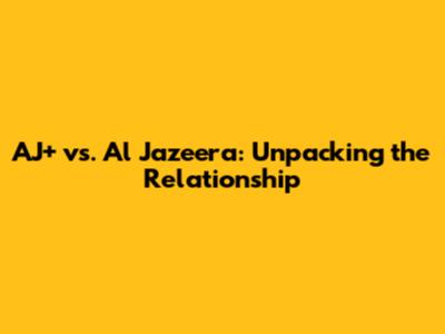 AJ+ vs. Al Jazeera: Unpacking the Relationship