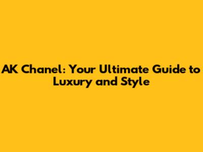 AK Chanel: Your Ultimate Guide to Luxury and Style