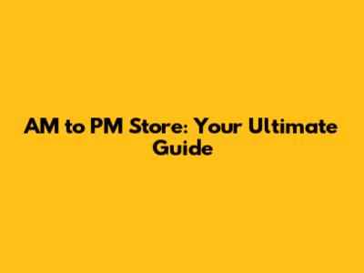 AM to PM Store: Your Ultimate Guide