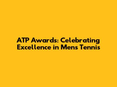 ATP Awards: Celebrating Excellence in Men's Tennis