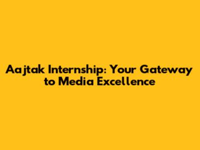 Aajtak Internship: Your Gateway to Media Excellence