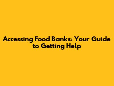 Accessing Food Banks: Your Guide to Getting Help