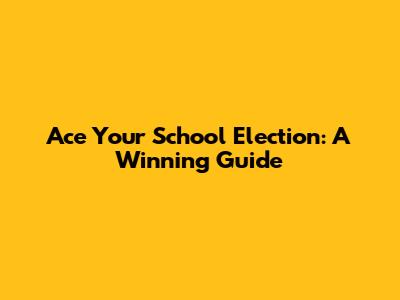 Ace Your School Election: A Winning Guide
