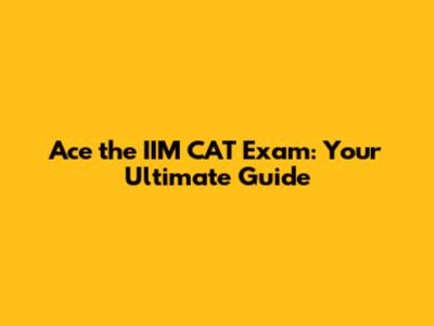 Ace the IIM CAT Exam: Your Ultimate Guide