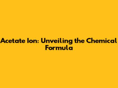 Acetate Ion: Unveiling the Chemical Formula