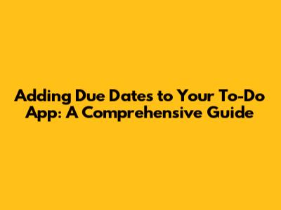 Adding Due Dates to Your To-Do App: A Comprehensive Guide