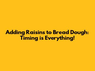 Adding Raisins to Bread Dough: Timing is Everything!