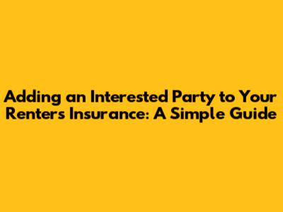 Adding an Interested Party to Your Renters Insurance: A Simple Guide