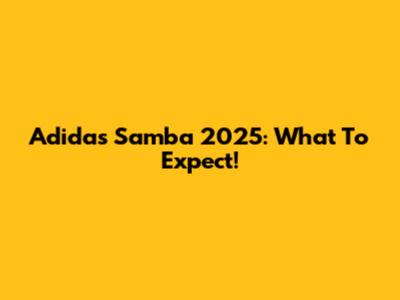 Adidas Samba 2025: What To Expect!