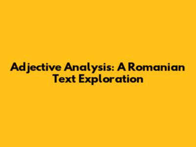 Adjective Analysis: A Romanian Text Exploration
