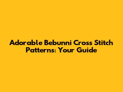 Adorable Bebunni Cross Stitch Patterns: Your Guide