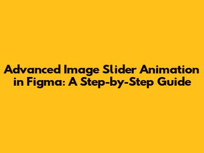 Advanced Image Slider Animation in Figma: A Step-by-Step Guide