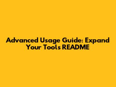 Advanced Usage Guide: Expand Your Tool's README