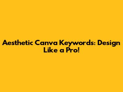 Aesthetic Canva Keywords: Design Like a Pro!
