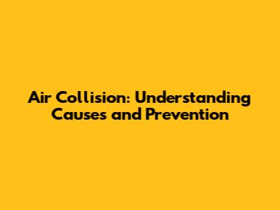 Air Collision: Understanding Causes and Prevention