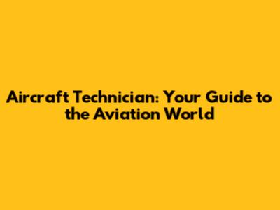 Aircraft Technician: Your Guide to the Aviation World