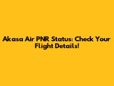 Akasa Air PNR Status: Check Your Flight Details!