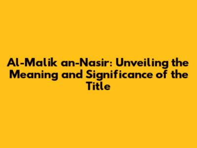 Al-Malik an-Nasir: Unveiling the Meaning and Significance of the Title