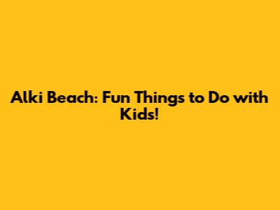 Alki Beach: Fun Things to Do with Kids!